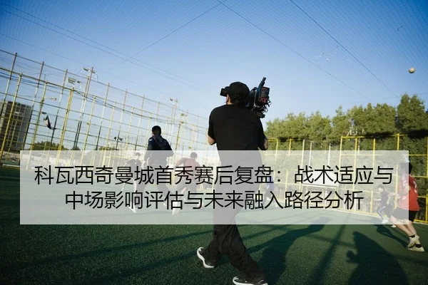 ke-wa-xi-qi-man-cheng-shou-xiu-sai-hou-fu-pan-zhan-shu-shi-ying-yu-zhong-chang-ying-xiang-ping-gu-yu-wei-lai-rong-ru-lu-2-703.jpg