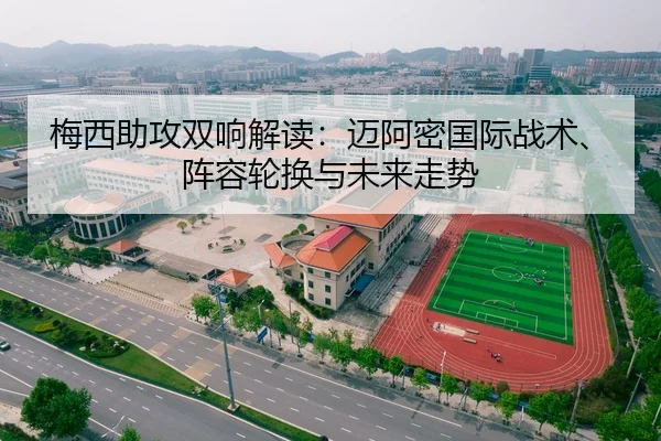 梅西助攻双响解读：迈阿密国际战术、阵容轮换与未来走势